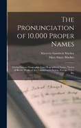 The Pronunciation of 10,000 Proper Names: Giving Famous Geographical and Biographical Names, Names of Books, Works of Art, Characters in Fiction, Foreign Titles, Etc