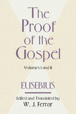The Proof of the Gospel; Two Volumes in One - Eusebius, Bishop, and Ferrar, W J (Editor)