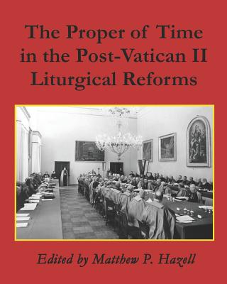 The Proper of Time in the Post-Vatican II Liturgical Reforms - Hazell, Matthew P