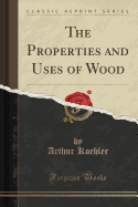 The Properties and Uses of Wood (Classic Reprint)