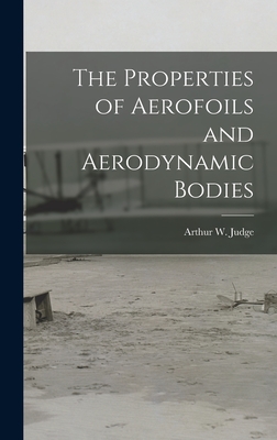 The Properties of Aerofoils and Aerodynamic Bodies - Judge, Arthur W