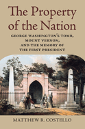 The Property of the Nation: George Washington's Tomb, Mount Vernon, and the Memory of the First President
