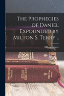 The Prophecies of Daniel Expounded by Milton S. Terry ..