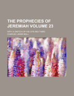 The Prophecies of Jeremiah; With a Sketch of His Life and Times Volume 23