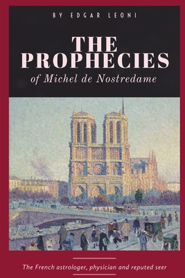 The Prophecies of Michel de Nostredame - Nostradamus, and Leoni, Edgar (Translated by)