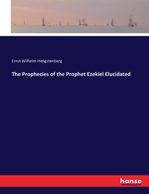 The Prophecies of the Prophet Ezekiel Elucidated - Hengstenberg, Ernst Wilhelm