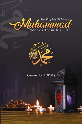 The Prophet of Mercy - Muhammad: Scenes from his Life - Topba , Osman Nuri, and Penman, Abdullah (Translated by)