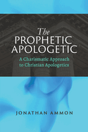 The Prophetic Apologetic: A Charismatic Approach to Christian Apologetics