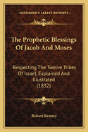 The Prophetic Blessings Of Jacob And Moses: Respecting The Twelve Tribes Of Israel, Explained And Illustrated (1832)