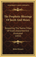 The Prophetic Blessings Of Jacob And Moses: Respecting The Twelve Tribes Of Israel, Explained And Illustrated (1832)