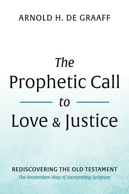 The Prophetic Call to Love and Justice: Rediscovering the Old Testament: The Amsterdam Way of Interpreting Scripture - de Graaff, Arnold H