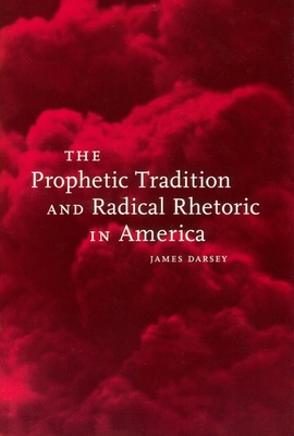 The Prophetic Tradition and Radical Rhetoric in America - Darsey, James