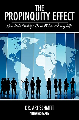 The Propinquity Effect: How Relationships Have Enhanced my Life - Schmitt, Art, Dr.