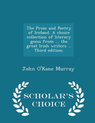 The Prose and Poetry of Ireland. A choice collection of literary gems from ... the great Irish writers ... Third edition. - Scholar's Choice Edition - Murray, John O'Kane