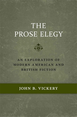 The Prose Elegy: An Exploration of Modern American and British Fiction - Vickery, John B