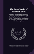 The Prose Works of Jonathan Swift: Essays on the Portraits of Swift, by Sir Frederick Falkiner, and on Swift and Stella, by the Very REV. the Dean of St. Patrick's. Bibliography of Swift's Works, by W. Spencer Jackson, and a General Index, Comp. by Const