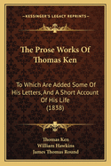 The Prose Works of Thomas Ken: To Which Are Added Some of His Letters, and a Short Account of His Life (1838)