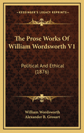 The Prose Works of William Wordsworth V1: Political and Ethical (1876)