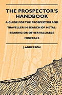 The Prospector's Handbook - A Guide For The Prospector And Traveller In Search Of Metal-Bearing Or Other Valuable Minerals