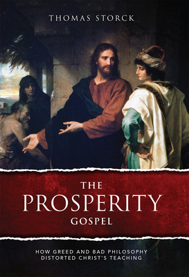 The Prosperity Gospel: How Greed and Bad Philosophy Distorted Christ's Teachings - Storck, Thomas