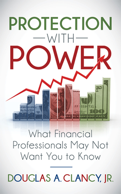 The Protection with Power: What Financial Professionals May Not Want You to Know - Clancy, Douglas A, Jr.