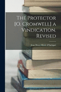 The Protector [O. Cromwell] a Vindication. Revised