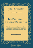 The Protestant Exiles of Zillerthal: Their Persecutions and Expatriation from the Tyrol, on Separating from the Romish Church and Embracing the Reformed Faith (Classic Reprint)