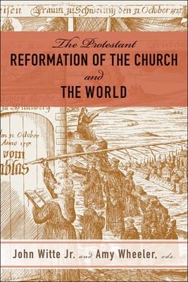 The Protestant Reformation of the Church and the World - Witte, John (Editor), and Wheeler, Amy (Editor)
