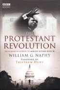 The Protestant Revolution: From Martin Luther to Martin Luther King JR - Naphy, William G, and Hunt, Tristram (Foreword by), and Clements, Alan (Contributions by)