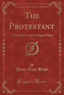 The Protestant, Vol. 2 of 2: A Tale of the Reign of Queen Mary (Classic Reprint)