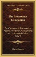 The Protestant's Companion: Or a Seasonable Preservative, Against the Errors, Corruptions, and Unfounded Claims (1824)
