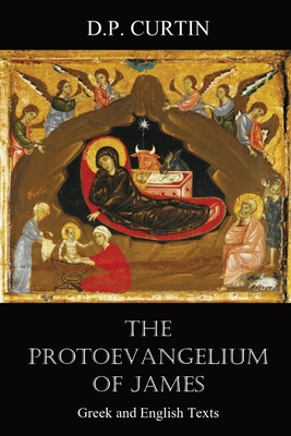 The Protoevangelium of James: Greek and English Texts - Walker, Alexander (Translated by), and Curtin, D P (Commentaries by)