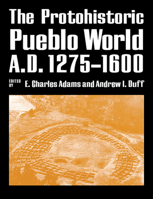 The Protohistoric Pueblo World, A.D. 1275-1600 - Adams, E Charles, PH.D. (Editor), and Duff, Andrew I (Editor)