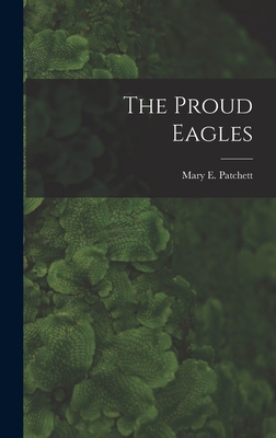 The Proud Eagles - Patchett, Mary E (Mary Elwyn) 1897- (Creator)