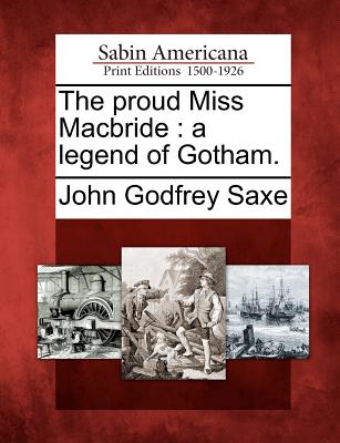 The Proud Miss MacBride: A Legend of Gotham. - Saxe, John Godfrey