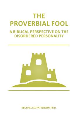 The Proverbial Fool: A Biblical Perspective on the Disordered Personality - Patterson Ph D, Michael Lee