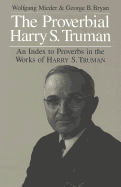 The Proverbial Harry S. Truman: An Index to Proverbs in the Works of Harry S. Truman - Mieder, Wolfgang, and Bryan, George B