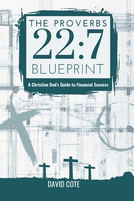The Proverbs 22: 7 Blueprint: A Christian Dad's Guide to Financial Success - Cote, David