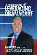 The Provider's Guide to Leveraging Obamacare: To Help You Survive and Even Prosper Through this New Healthcare Reform