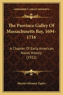 The Province Galley Of Massachusetts Bay, 1694-1716: A Chapter Of Early American Naval History (1922)