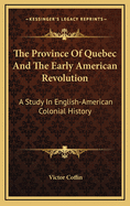 The Province of Quebec and the Early American Revolution: A Study in English-American Colonial History