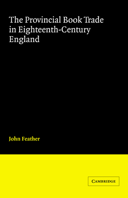 The Provincial Book Trade in Eighteenth-Century England - Feather, John