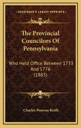 The Provincial Councilors of Pennsylvania: Who Held Office Between 1733 and 1776 (1883)