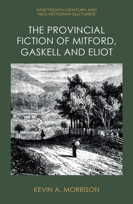 The Provincial Fiction of Mitford, Gaskell and Eliot - Morrison, Kevin A