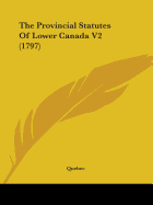 The Provincial Statutes Of Lower Canada V2 (1797)
