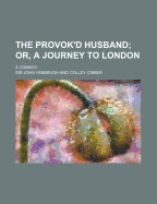 The Provok'd Husband; Or, a Journey to London: A Comedy