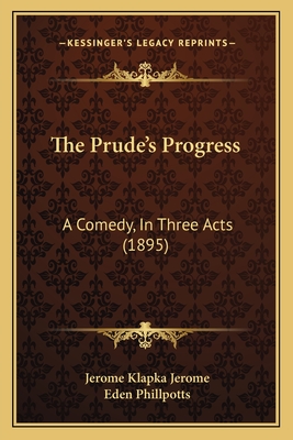 The Prude's Progress: A Comedy, in Three Acts (1895) - Jerome, Jerome Klapka, and Phillpotts, Eden