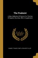 The Psalmist: A New Collection Of Hymns For The Use Of Baptist Churches, With A Supplement