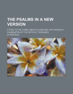 The Psalms in a New Version: Fitted to the Tunes Used in Churches, with Notes in Examination of the Difficult Passages