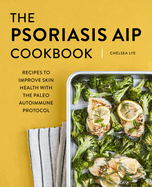 The Psoriasis AIP Cookbook: Recipes to Improve Skin Health with the Paleo Autoimmune Protocol